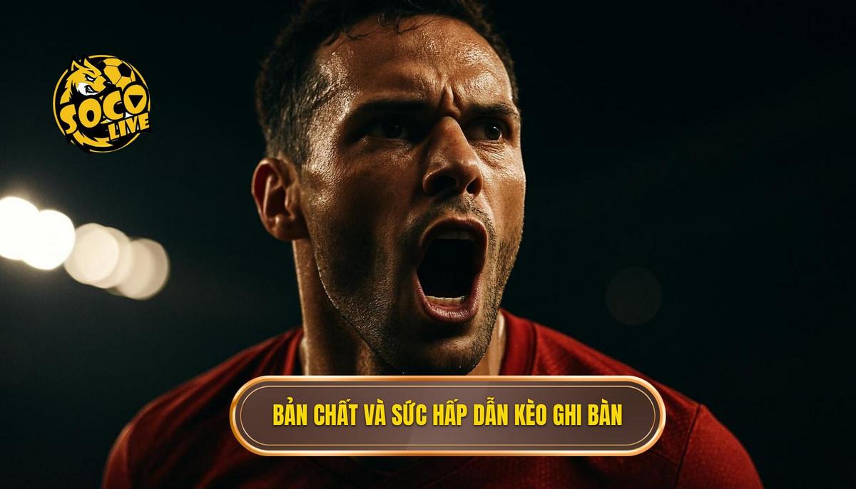 Bản Chất Và Sức Hấp Dẫn Của Kèo Ghi Bàn Sớm