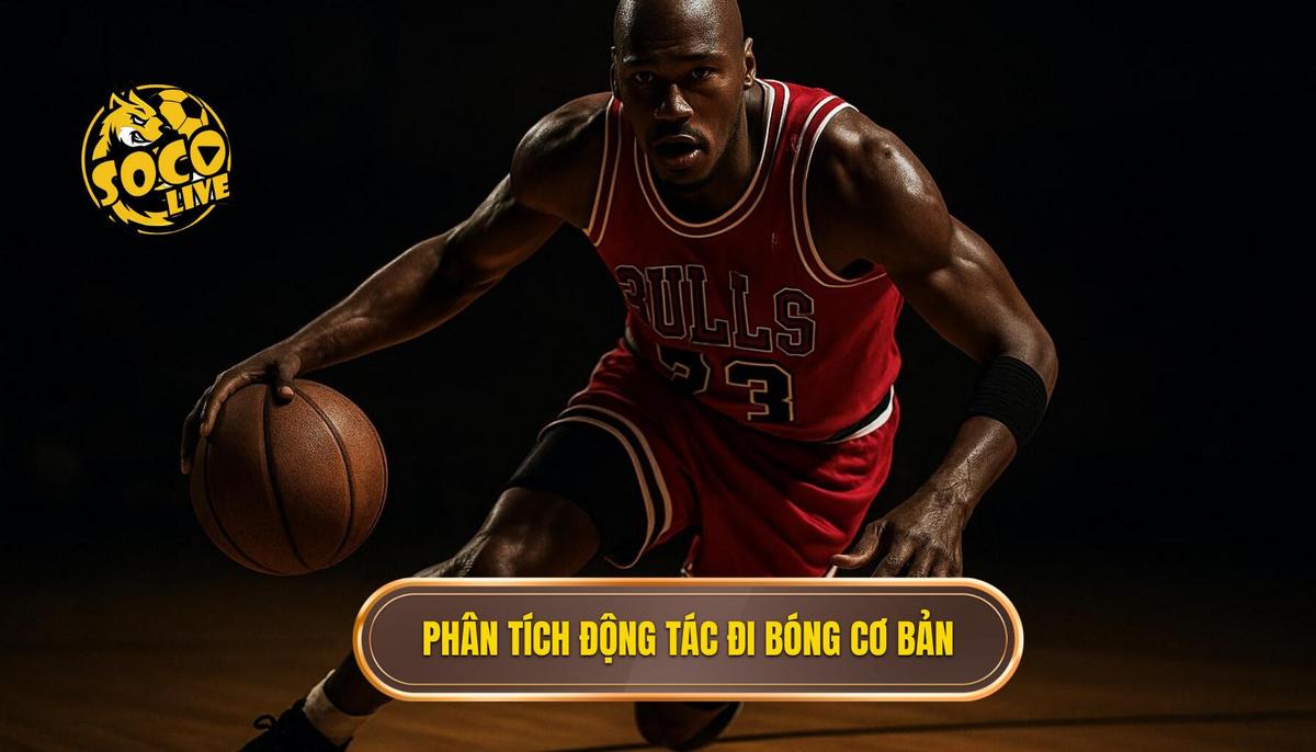 Phân Tích Chuyên Sâu Các Động Tác Đi Bóng Cơ Bản