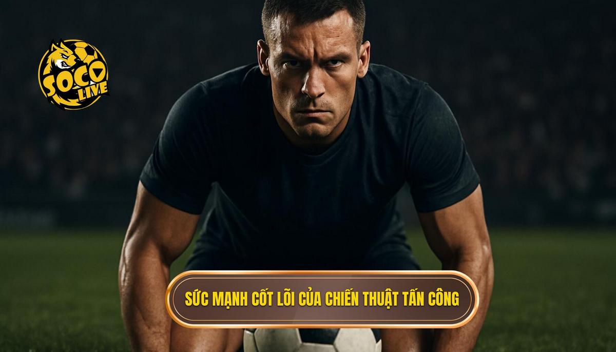 Chiến thuật Tấn công Biên: Phân tích Chuyên sâu Từ SOCOLIVE 1 Sức mạnh Cốt lõi của Chiến thuật Tấn công Biên