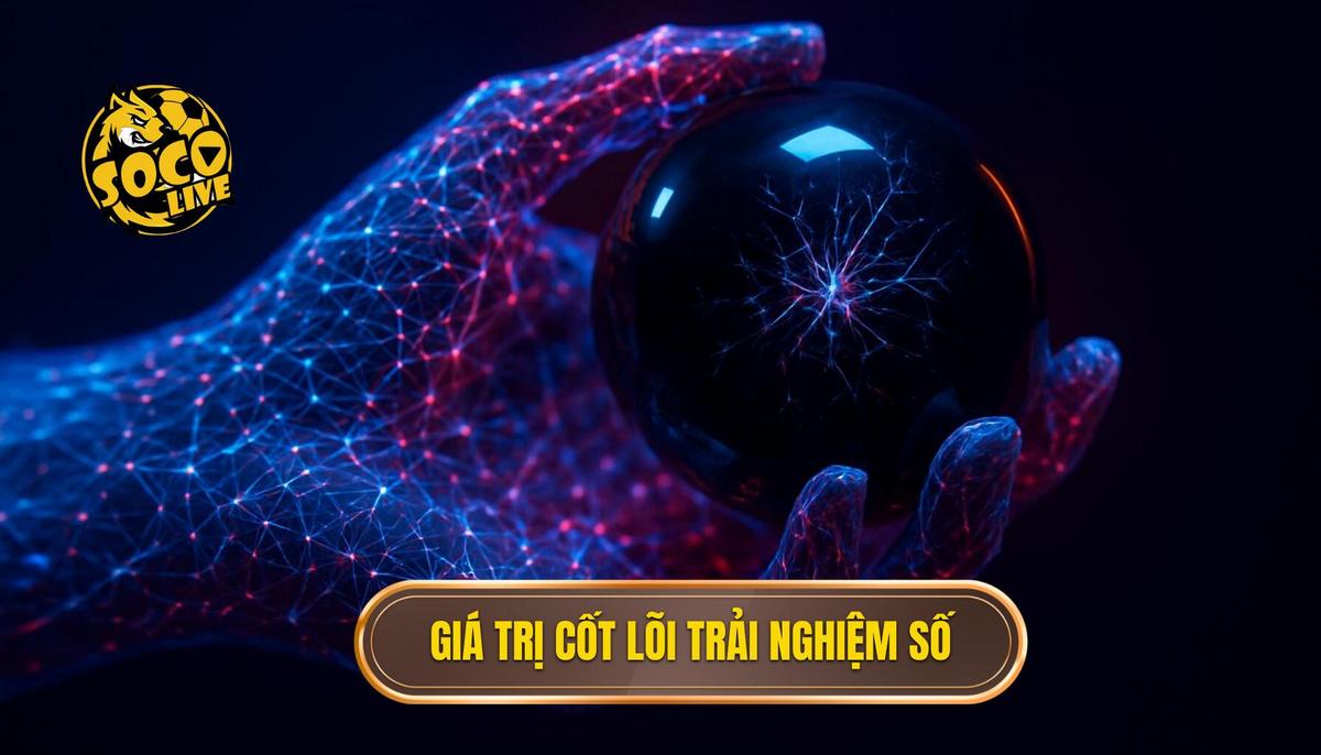 Giá trị cốt lõi của trải nghiệm socolive xem highlight trong kỷ nguyên số