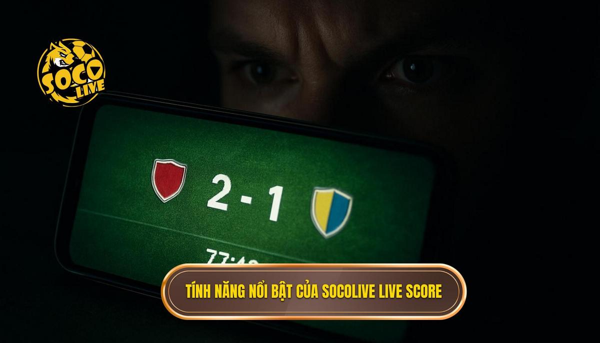 Những tính năng đột phá định hình thương hiệu socolive live score