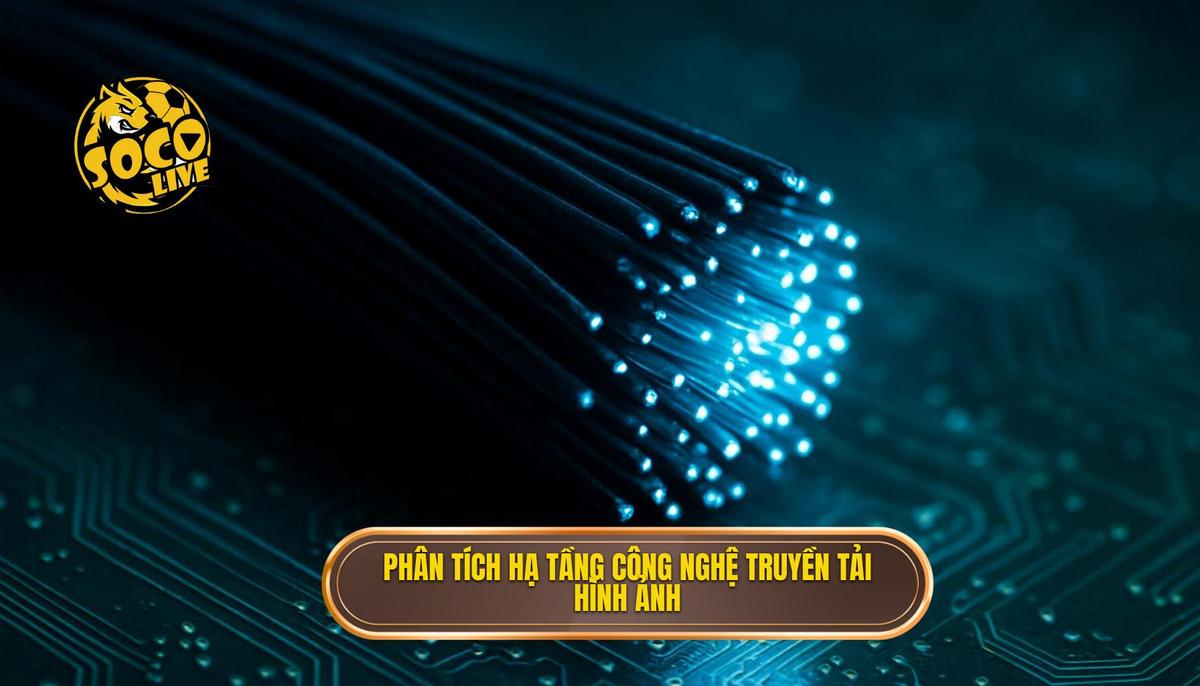 Phân tích hạ tầng công nghệ và ưu thế truyền tải hình ảnh
