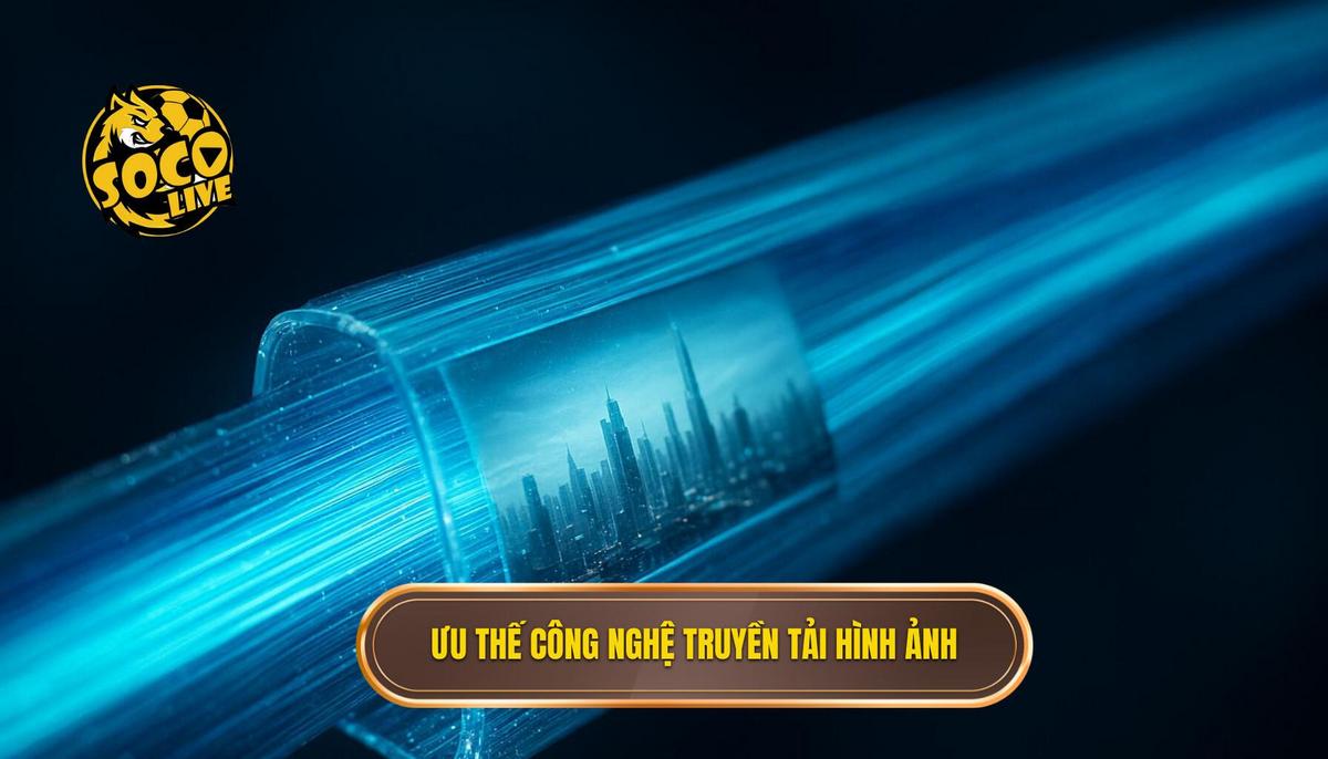 Phân tích ưu thế vượt trội về công nghệ truyền tải hình ảnh