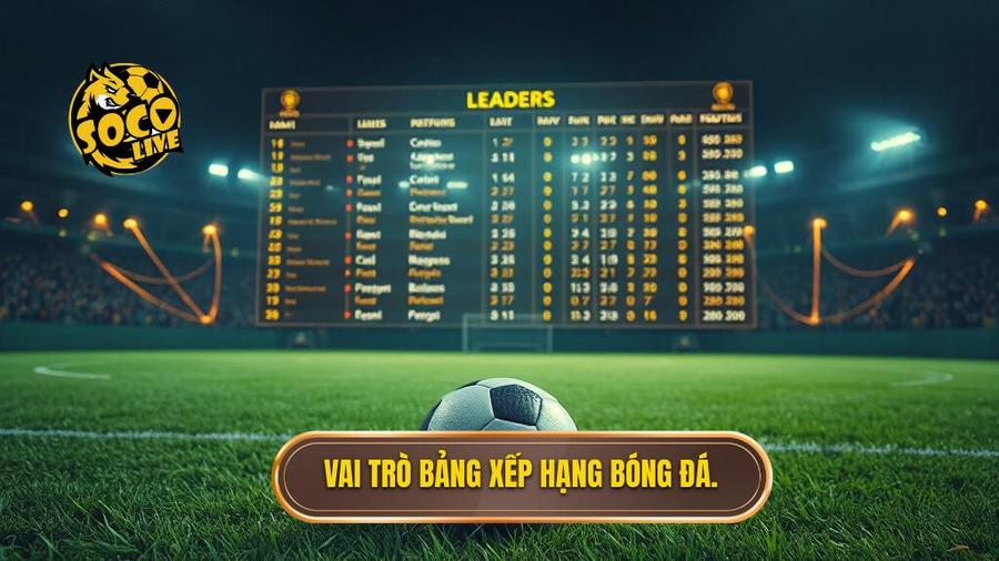 Vai trò bảng xếp hạng bóng đá.