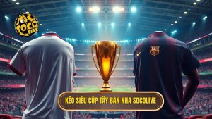 Kèo cược siêu cúp Tây Ban Nha: Bí kíp soi kèo từ chuyên gia SOCOLIVE