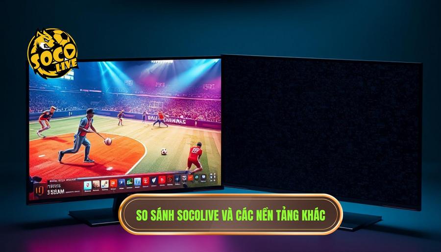 Bảng so sánh trải nghiệm tại Socolive và các nền tảng khác