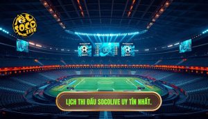 Lịch Thi Đấu Socolive Hôm Nay - Cập Nhật Nhanh & Chính Xác Nhất